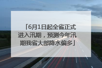 6月1日起全省正式进入汛期，预测今年汛期我省大部降水偏多