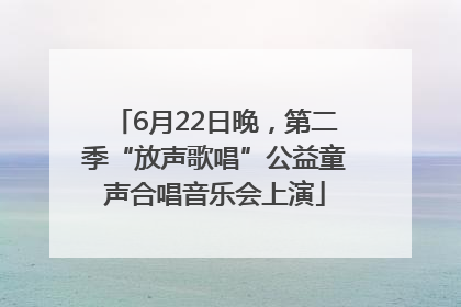 6月22日晚，第二季“放声歌唱”公益童声合唱音乐会上演