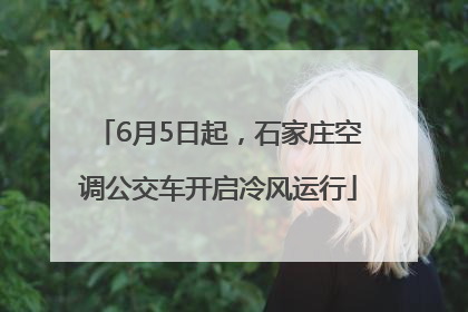 6月5日起，石家庄空调公交车开启冷风运行
