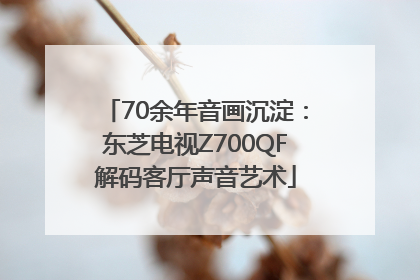 70余年音画沉淀：东芝电视Z700QF解码客厅声音艺术
