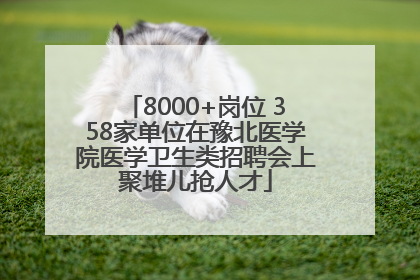 8000+岗位 358家单位在豫北医学院医学卫生类招聘会上聚堆儿抢人才