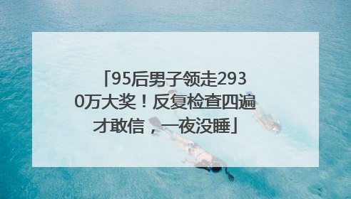 95后男子领走2930万大奖！反复检查四遍才敢信，一夜没睡