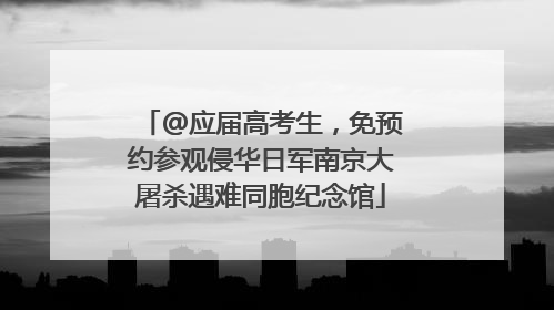 @应届高考生，免预约参观侵华日军南京大屠杀遇难同胞纪念馆