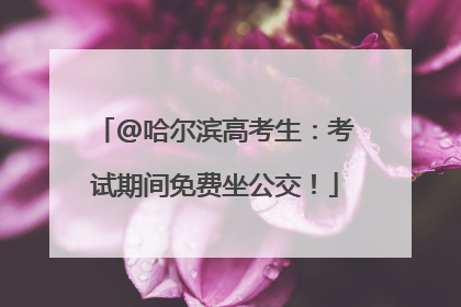 @哈尔滨高考生：考试期间免费坐公交！