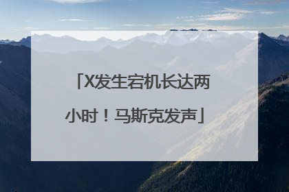 X发生宕机长达两小时！马斯克发声