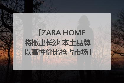 ZARA HOME将撤出长沙 本土品牌以高性价比抢占市场
